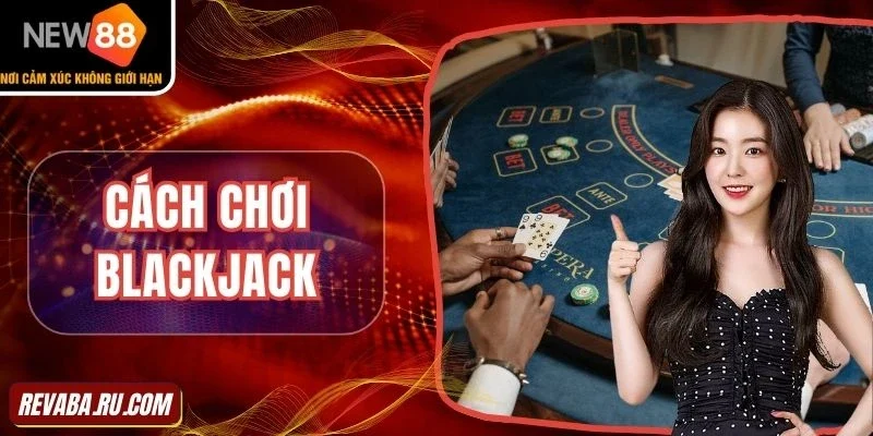 Hướng dẫn chi tiết cách chơi Blackjack hiệu quả