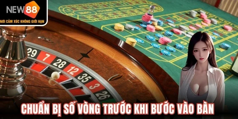 Chuẩn bị số vòng trước khi bước vào bàn để tối ưu cơ hội
