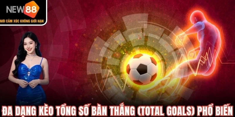 Đa dạng kèo tổng số bàn thắng (Total Goals) phổ biến