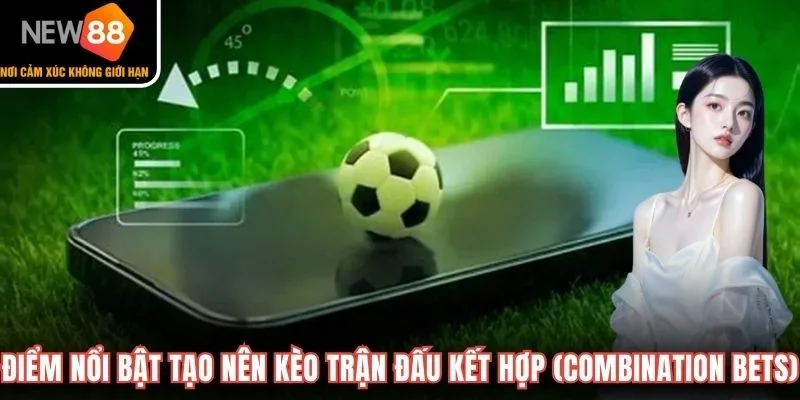 Điểm nổi bật tạo nên kèo trận đấu kết hợp (Combination Bets) 