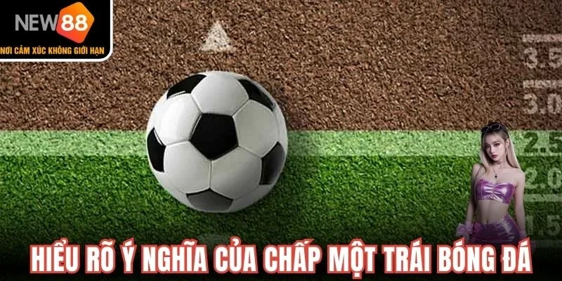 Hiểu rõ ý nghĩa của chấp một trái bóng đá