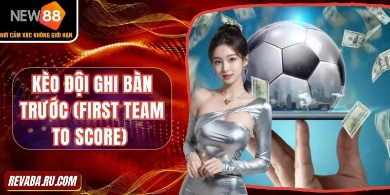 Hiểu cách chơi kèo đội ghi bàn trước (First Team to Score)