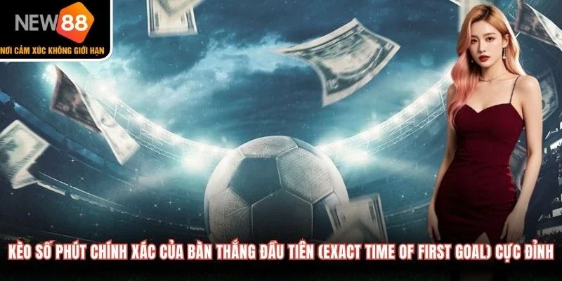 Kèo số phút chính xác của bàn thắng đầu tiên (Exact Time of First Goal) cực đỉnh