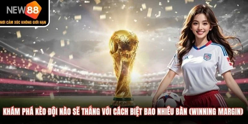 Khám phá kèo đội nào sẽ thắng với cách biệt bao nhiêu bàn (Winning Margin) 