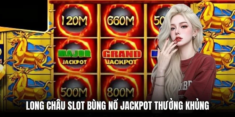 Long Châu slot bùng nổ jackpot thưởng khủng