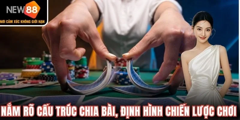 Nắm rõ cấu trúc chia bài, định hình chiến lược chơi 