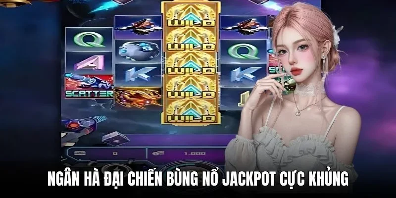 Ngân hà đại chiến bùng nổ jackpot cực khủng