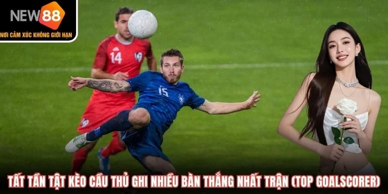 Tất tần tật kèo cầu thủ ghi nhiều bàn thắng nhất trận (Top Goalscorer)